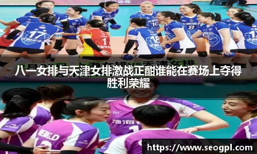 八一女排与天津女排激战正酣谁能在赛场上夺得胜利荣耀