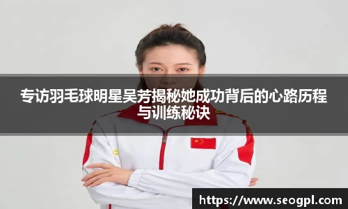 专访羽毛球明星吴芳揭秘她成功背后的心路历程与训练秘诀
